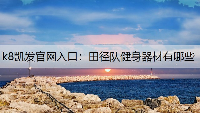 k8凯发官网入口：田径队健身器材有哪些