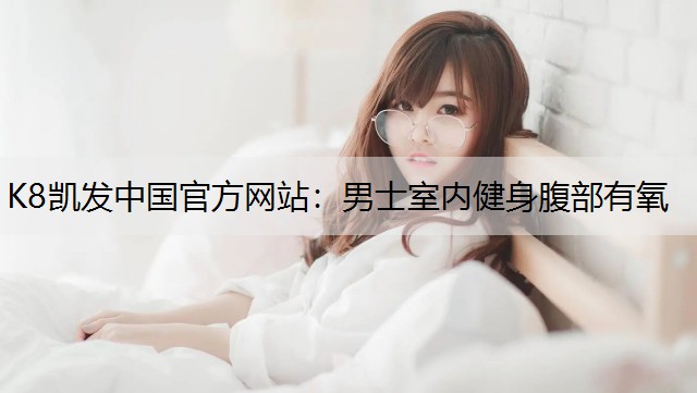 K8凯发中国官方网站：男士室内健身腹部有氧