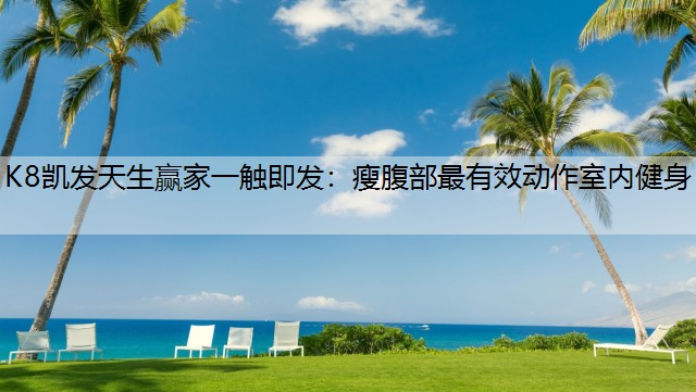 K8凯发天生赢家一触即发：瘦腹部最有效动作室内健身