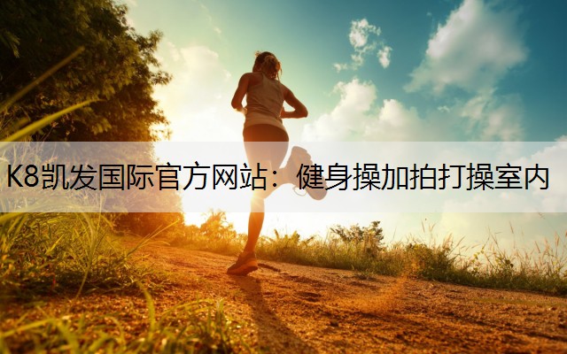 K8凯发国际官方网站：健身操加拍打操室内