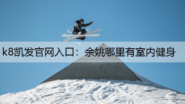 k8凯发官网入口：余姚哪里有室内健身