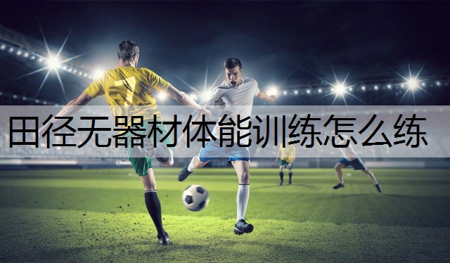 田径无器材体能训练怎么练