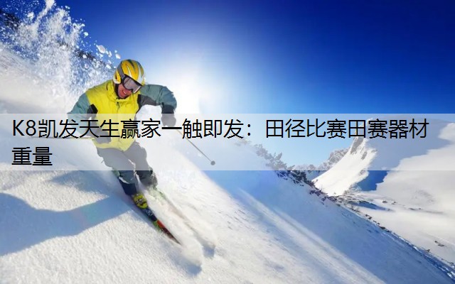 K8凯发天生赢家一触即发：田径比赛田赛器材重量
