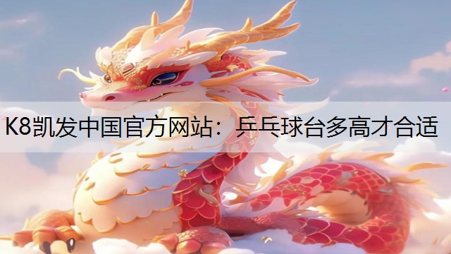 K8凯发中国官方网站：乒乓球台多高才合适