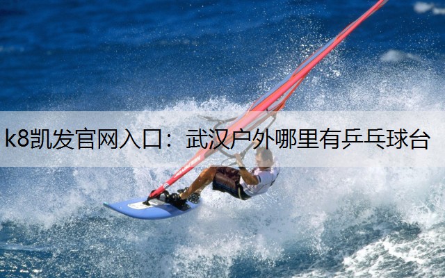 k8凯发官网入口：武汉户外哪里有乒乓球台