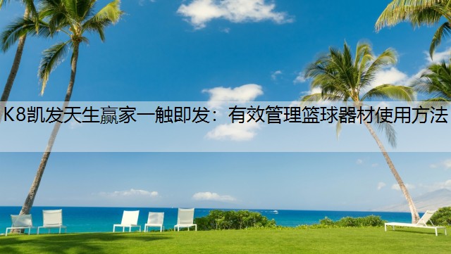 K8凯发天生赢家一触即发：有效管理篮球器材使用方法