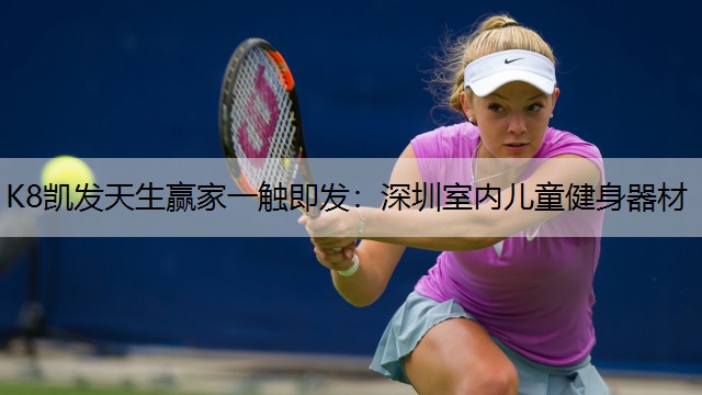 K8凯发天生赢家一触即发：深圳室内儿童健身器材