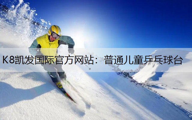 K8凯发国际官方网站：普通儿童乒乓球台