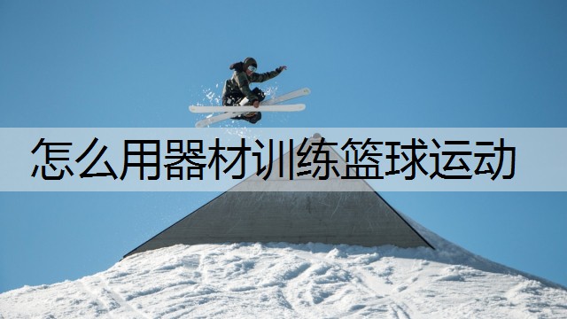 怎么用器材训练篮球运动