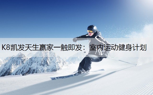 K8凯发天生赢家一触即发：室内运动健身计划