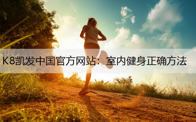 K8凯发中国官方网站：室内健身正确方法