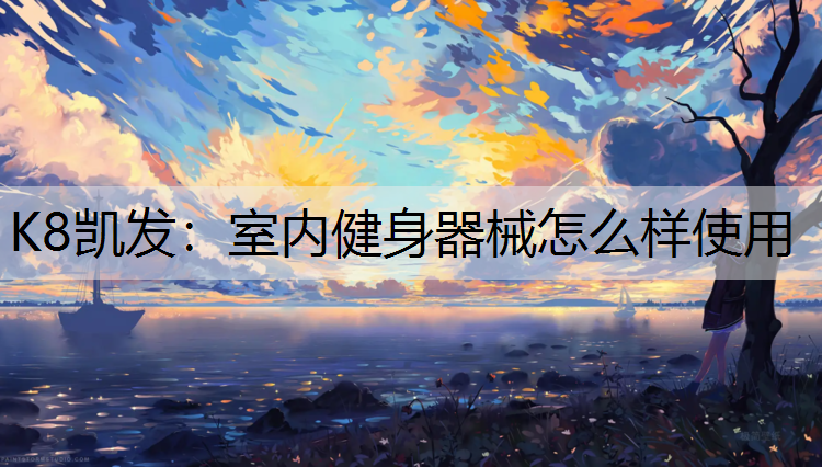 K8凯发：室内健身器械怎么样使用