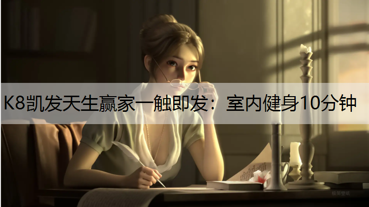 K8凯发天生赢家一触即发：室内健身10分钟