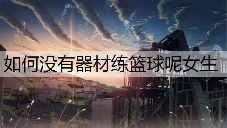 如何没有器材练篮球呢女生