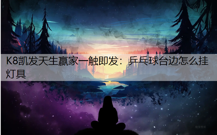 K8凯发天生赢家一触即发：乒乓球台边怎么挂灯具