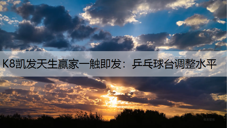 K8凯发天生赢家一触即发：乒乓球台调整水平