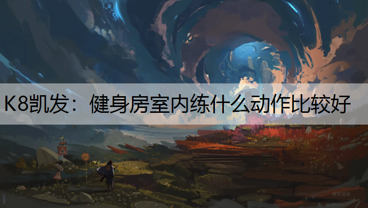 K8凯发：健身房室内练什么动作比较好