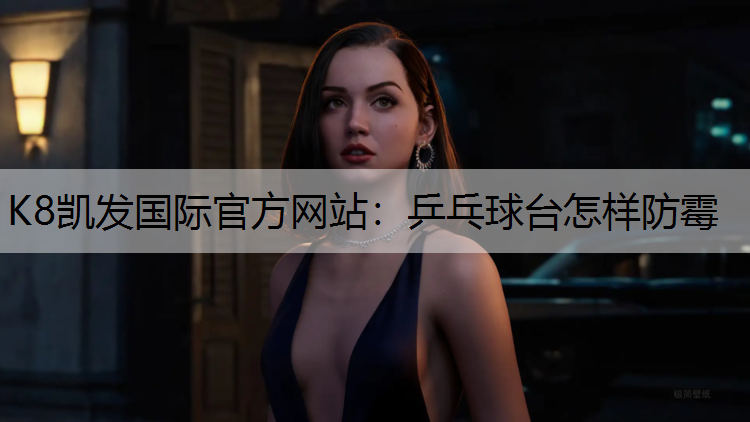 K8凯发国际官方网站：乒乓球台怎样防霉