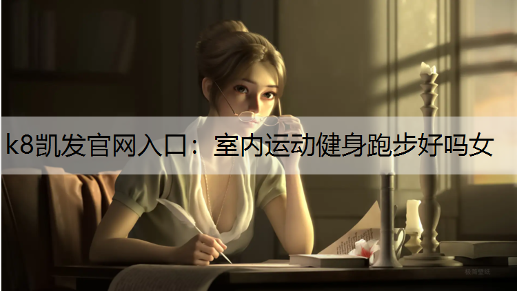 k8凯发官网入口：室内运动健身跑步好吗女