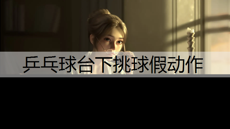 乒乓球台下挑球假动作
