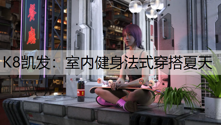 K8凯发：室内健身法式穿搭夏天