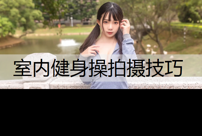 室内健身操拍摄技巧