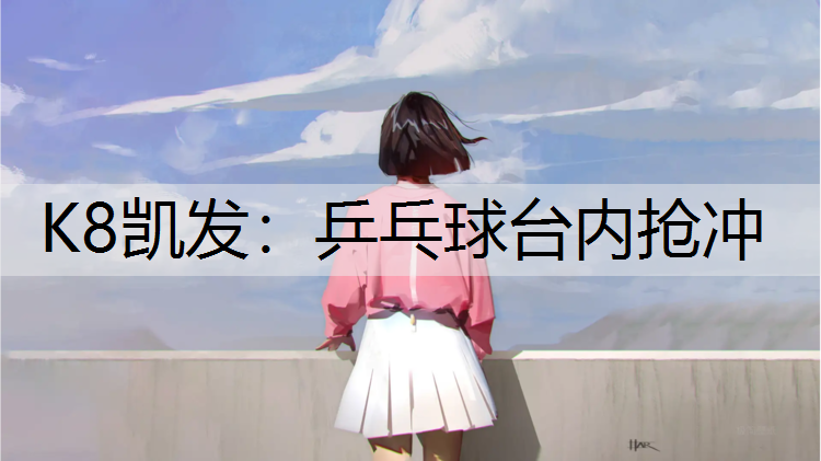K8凯发：乒乓球台内抢冲