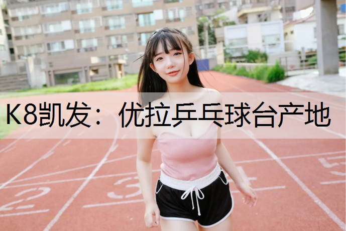 K8凯发：优拉乒乓球台产地