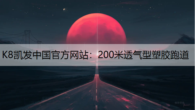 K8凯发中国官方网站：200米透气型塑胶跑道