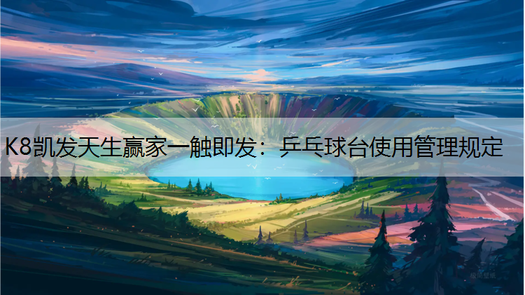 K8凯发天生赢家一触即发：乒乓球台使用管理规定