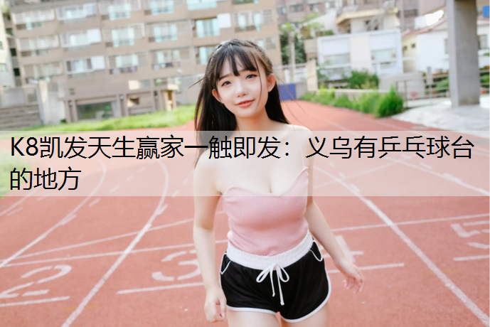 K8凯发天生赢家一触即发：义乌有乒乓球台的地方