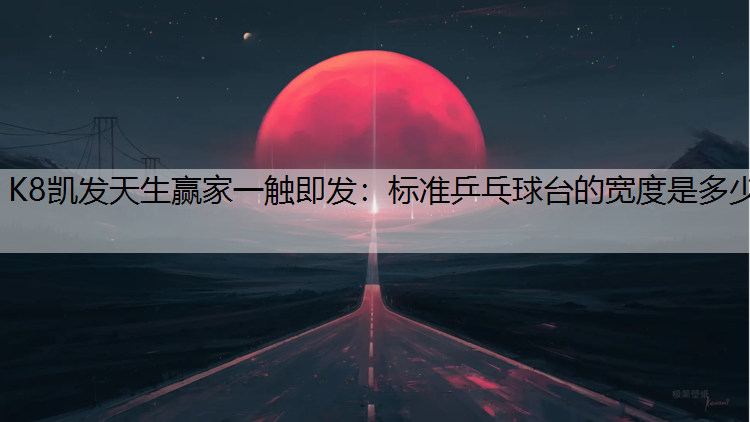 K8凯发天生赢家一触即发：标准乒乓球台的宽度是多少