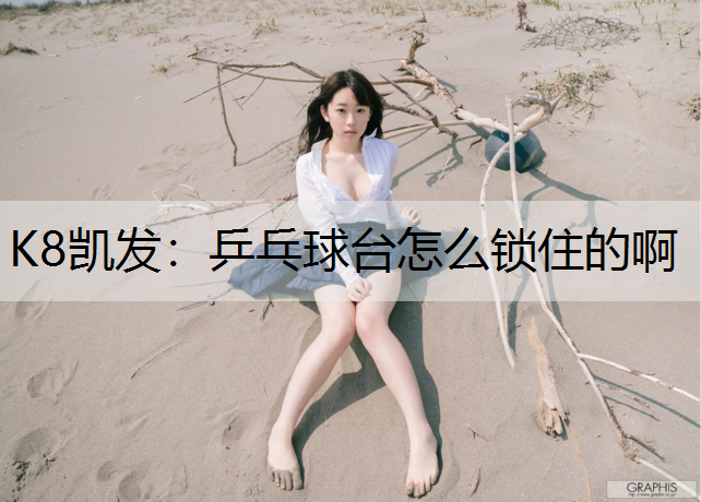 K8凯发：乒乓球台怎么锁住的啊