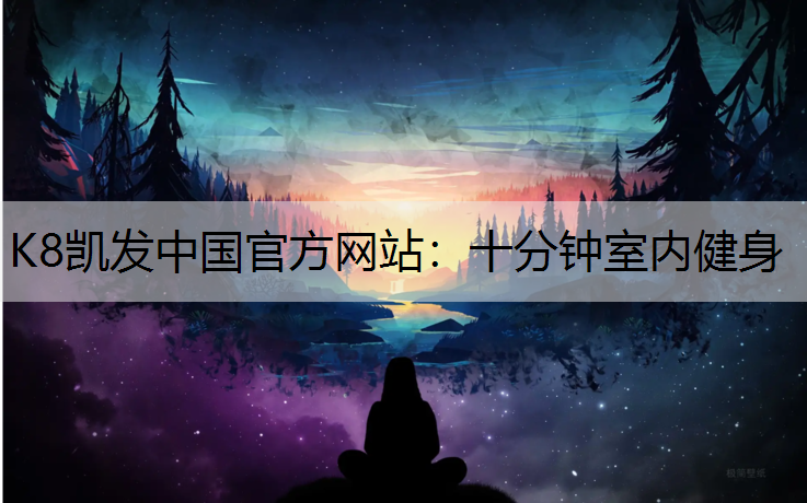 K8凯发中国官方网站：十分钟室内健身