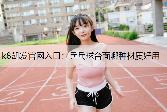 k8凯发官网入口：乒乓球台面哪种材质好用