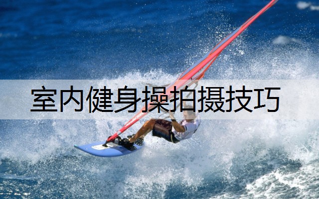 室内健身操拍摄技巧