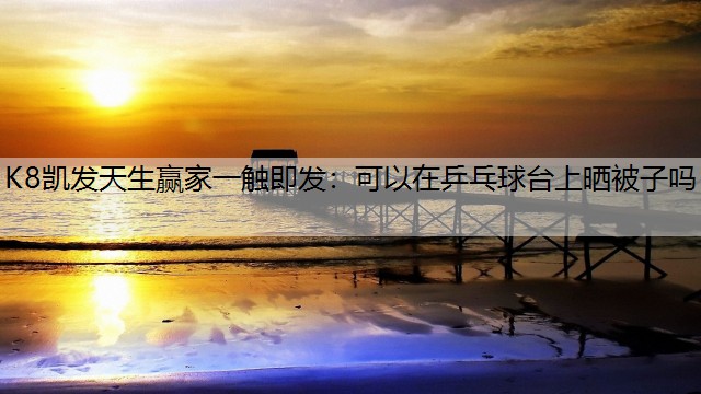 可以在乒乓球台上晒被子吗