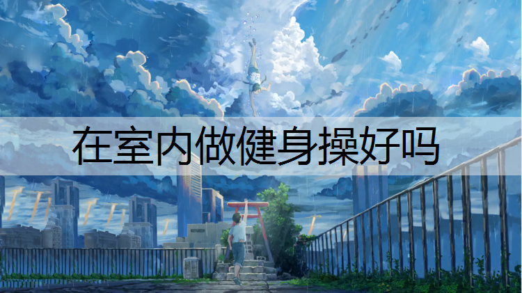 在室内做健身操好吗 在室内做健身操好吗