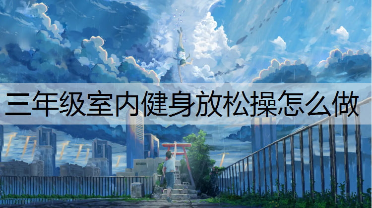 三年级室内健身放松操怎么做