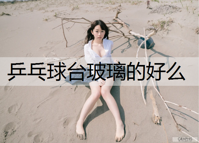 乒乓球台玻璃的好么
