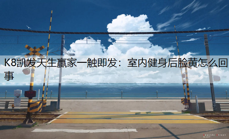 室内健身后脸黄怎么回事