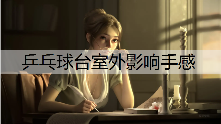 乒乓球台室外影响手感 乒乓球台室外影响手感