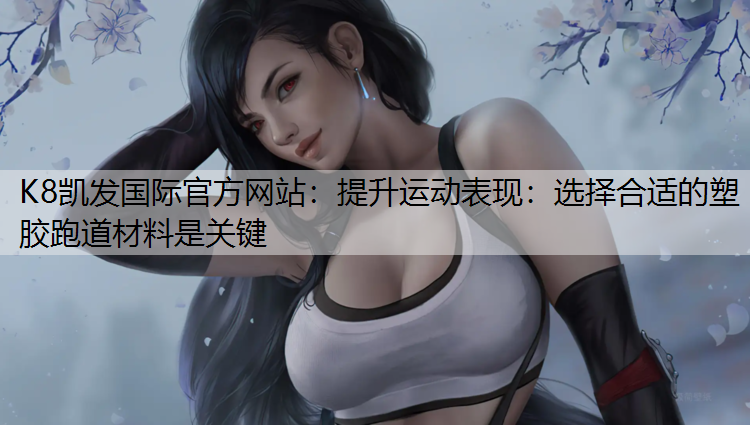 提升运动表现：选择合适的塑胶跑道材料是关键