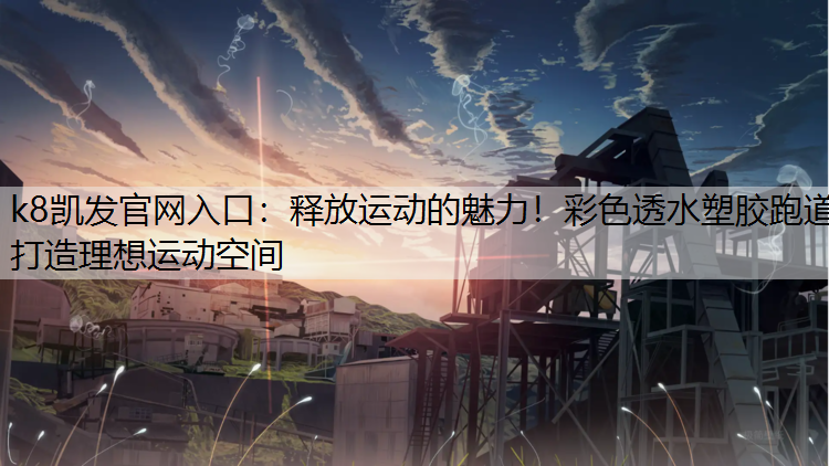 释放运动的魅力！彩色透水塑胶跑道打造理想运动空间